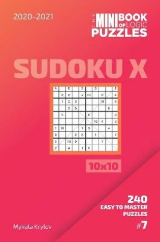 Cover of The Mini Book Of Logic Puzzles 2020-2021. Sudoku X 10x10 - 240 Easy To Master Puzzles. #7