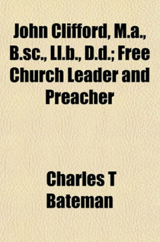 Cover of John Clifford, M.A., B.SC., LL.B., D.D.; Free Church Leader and Preacher