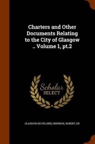 Cover of Charters and Other Documents Relating to the City of Glasgow .. Volume 1, PT.2