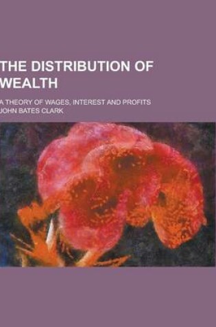 Cover of The Distribution of Wealth; A Theory of Wages, Interest and Profits