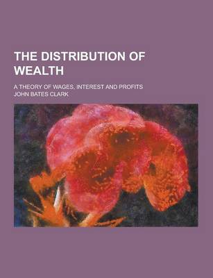 Book cover for The Distribution of Wealth; A Theory of Wages, Interest and Profits