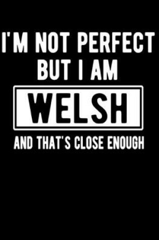 Cover of I'm Not Perfect But I Am Welsh And That's Close Enough