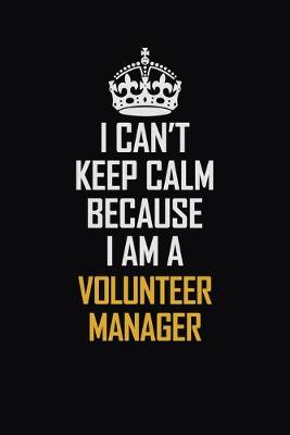 Book cover for I Can't Keep Calm Because I Am A Volunteer Manager