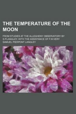 Cover of The Temperature of the Moon; From Studies at the Allegheny Observatory by S.P.Langley, with the Assistance of F.W.Very