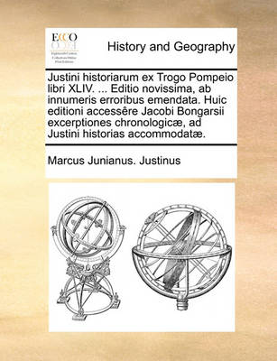 Book cover for Justini Historiarum Ex Trogo Pompeio Libri XLIV. ... Editio Novissima, AB Innumeris Erroribus Emendata. Huic Editioni Accessre Jacobi Bongarsii Excerptiones Chronologic], Ad Justini Historias Accommodat].