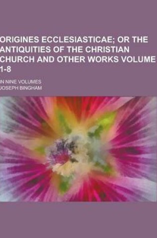 Cover of Origines Ecclesiasticae; In Nine Volumes Volume 1-8