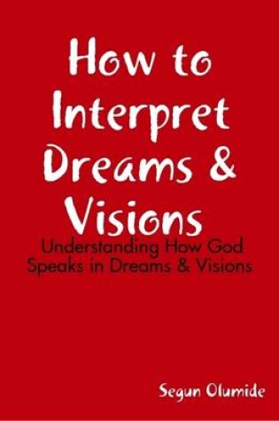 Cover of How to Interpret Dreams & Visions - Understanding How God Speaks in Dreams & Visions