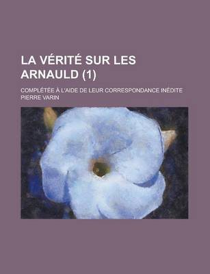 Book cover for La Verite Sur Les Arnauld; Completee A L'Aide de Leur Correspondance Inedite (1 )