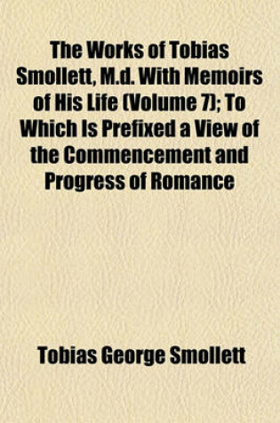 Cover of The Works of Tobias Smollett, M.D. with Memoirs of His Life (Volume 7); To Which Is Prefixed a View of the Commencement and Progress of Romance