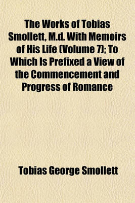 Book cover for The Works of Tobias Smollett, M.D. with Memoirs of His Life (Volume 7); To Which Is Prefixed a View of the Commencement and Progress of Romance