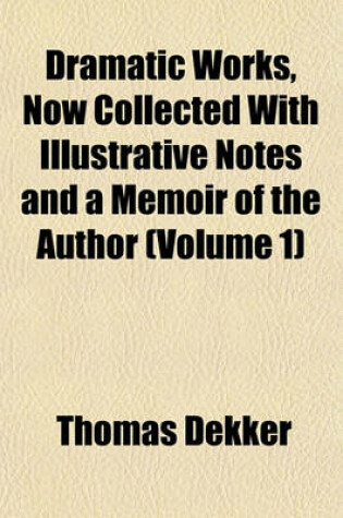 Cover of Dramatic Works, Now Collected with Illustrative Notes and a Memoir of the Author (Volume 1)