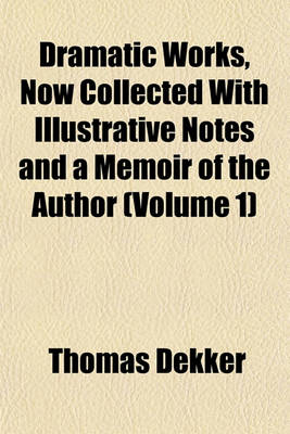 Book cover for Dramatic Works, Now Collected with Illustrative Notes and a Memoir of the Author (Volume 1)