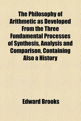 Book cover for The Philosophy of Arithmetic as Developed from the Three Fundamental Processes of Synthesis, Analysis and Comparison, Containing Also a History