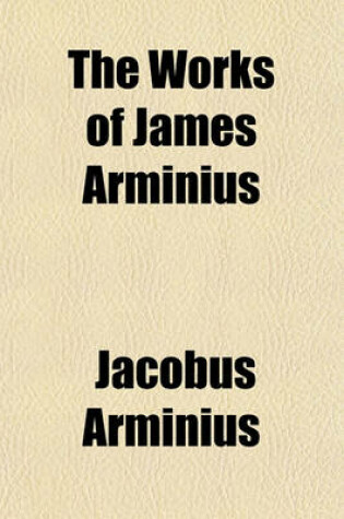 Cover of The Works of James Arminius Volume 1