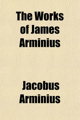 Book cover for The Works of James Arminius Volume 1