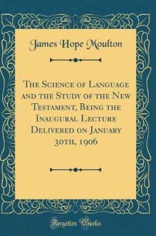 Cover of The Science of Language and the Study of the New Testament, Being the Inaugural Lecture Delivered on January 30th, 1906 (Classic Reprint)