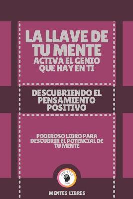 Book cover for La Llave de Tu Mente Activa El Genio Que Hay En Ti-Descubriendo El Pensamiento Positivo