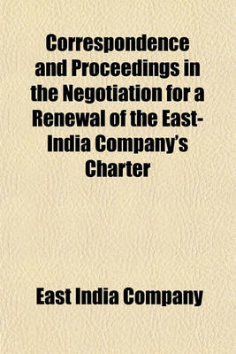 Book cover for Correspondence and Proceedings in the Negotiation for a Renewal of the East-India Company's Charter