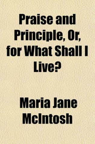 Cover of Praise and Principle, Or, for What Shall I Live?