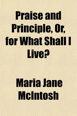 Book cover for Praise and Principle, Or, for What Shall I Live?