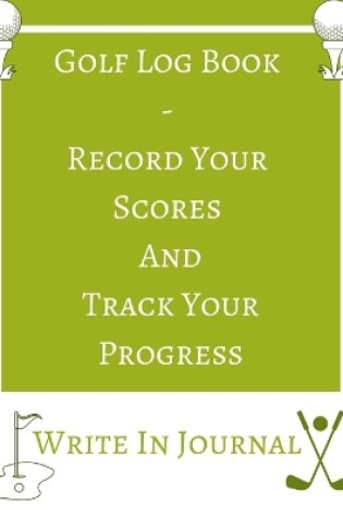 Cover of Golf Log Book - Record Your Scores And Track Your Progress - Write In Journal - Green White Field - Abstract Geometric