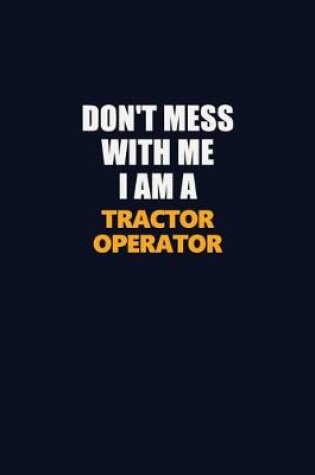 Cover of Don't Mess With Me I Am A Tractor Operator