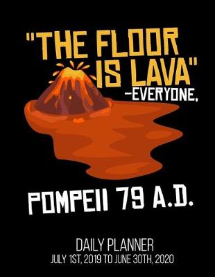 Book cover for The Floor Is Lava -Everyone, Pompeii 79 A.D. Daily Planner July 1st, 2019 To June 30th, 2020