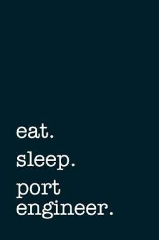 Cover of eat. sleep. port engineer. - Lined Notebook