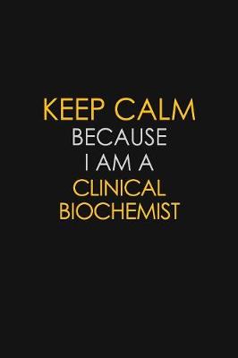 Cover of Keep Calm Because I Am A Clinical Biochemist