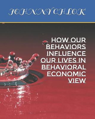 Book cover for How Our Behaviors Influence Our Lives In Behavioral Economic View