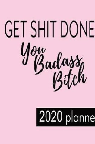 Cover of 2020 Planner Get Shit Done You Badass Bitch