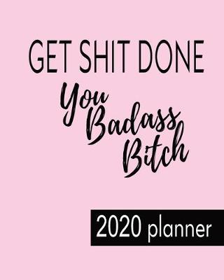 Book cover for 2020 Planner Get Shit Done You Badass Bitch