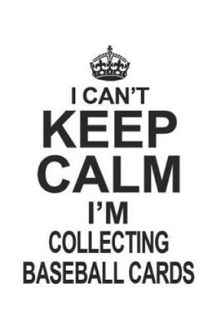 Cover of I Can't Keep Calm I'm Collecting Baseball Cards