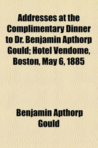 Cover of Addresses at the Complimentary Dinner to Dr. Benjamin Apthorp Gould; Hotel Vendome, Boston, May 6, 1885