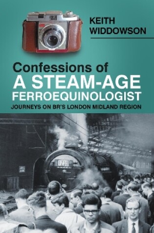 Cover of Confessions of A Steam-Age Ferroequinologist