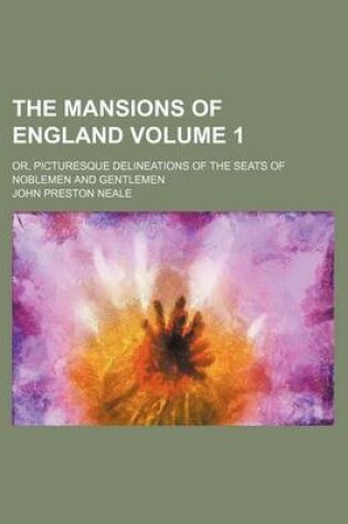 Cover of The Mansions of England Volume 1; Or, Picturesque Delineations of the Seats of Noblemen and Gentlemen