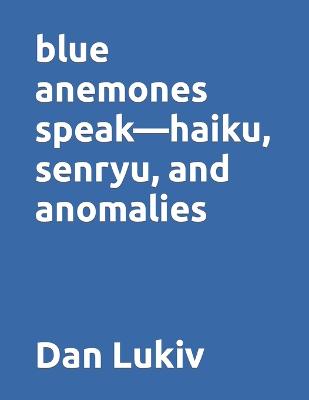 Book cover for blue anemones speak-haiku, senryu, and anomalies