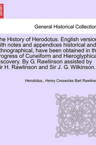 Cover of The History of Herodotus. English Version, with Notes and Appendices Historical and Ethnographical, Have Been Obtained in the Progress of Cuneiform and Hieroglyphical Discovery. by G. Rawlinson Assisted by Sir H. Rawlinson and Sir J. G. Wilkinson. Vol. I