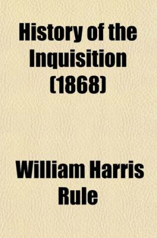 Cover of History of the Inquisition; In Every Country Where Its Tribunals Have Been Established, from the Twelfth Century to the Present Time