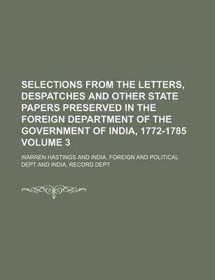 Book cover for Selections from the Letters, Despatches and Other State Papers Preserved in the Foreign Department of the Government of India, 1772-1785 Volume 3