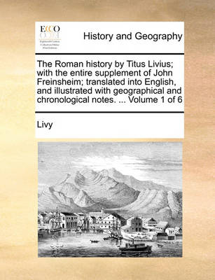 Book cover for The Roman History by Titus Livius; With the Entire Supplement of John Freinsheim; Translated Into English, and Illustrated with Geographical and Chronological Notes. ... Volume 1 of 6