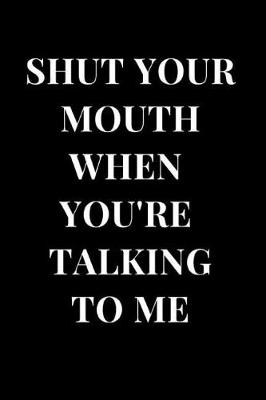 Book cover for Shut Your Mouth When You're Talking to Me