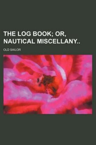 Cover of The Log Book; Or, Nautical Miscellany