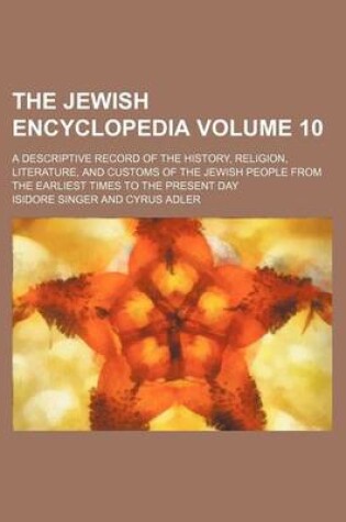 Cover of The Jewish Encyclopedia Volume 10; A Descriptive Record of the History, Religion, Literature, and Customs of the Jewish People from the Earliest Times to the Present Day