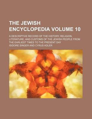 Book cover for The Jewish Encyclopedia Volume 10; A Descriptive Record of the History, Religion, Literature, and Customs of the Jewish People from the Earliest Times to the Present Day