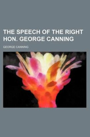 Cover of The Speech of the Right Hon. George Canning (Volume 6)