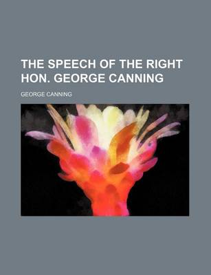 Book cover for The Speech of the Right Hon. George Canning (Volume 6)