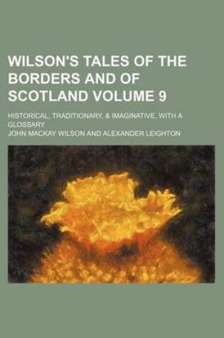 Cover of Wilson's Tales of the Borders and of Scotland; Historical, Traditionary, & Imaginative, with a Glossary Volume 9