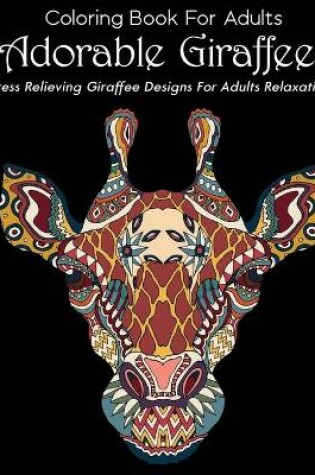 Cover of Coloring Book For Adults Adorable Giraffe Stress Relieving Giraffe Designs For Adults Relaxation