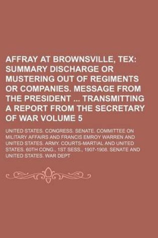 Cover of Affray at Brownsville, Tex Volume 5; Summary Discharge or Mustering Out of Regiments or Companies. Message from the President Transmitting a Report from the Secretary of War